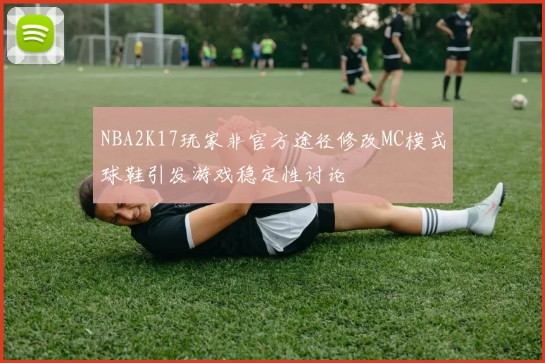 NBA2K17玩家非官方途径修改MC模式球鞋引发游戏稳定性讨论