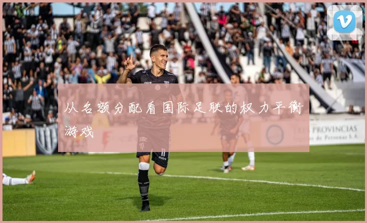 从名额分配看国际足联的权力平衡游戏
