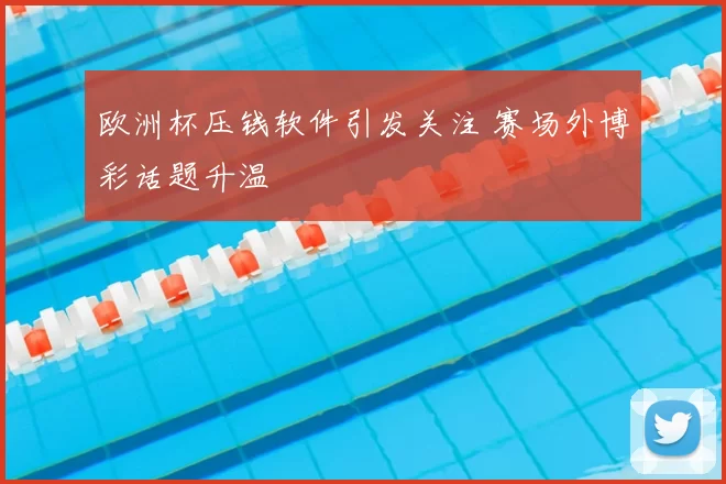 欧洲杯压钱软件引发关注 赛场外博彩话题升温