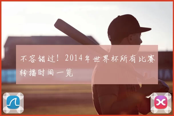不容错过！2014年世界杯所有比赛转播时间一览