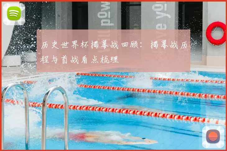 历史世界杯揭幕战回顾：揭幕战历程与首战看点梳理