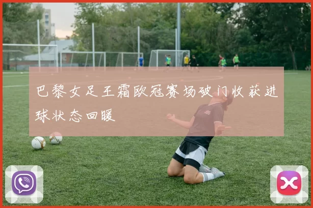 巴黎女足王霜欧冠赛场破门收获进球状态回暖