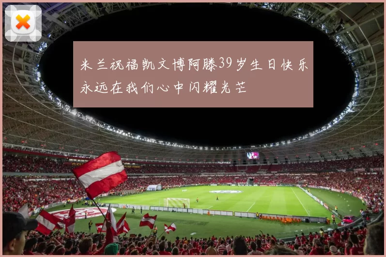 米兰祝福凯文博阿滕39岁生日快乐永远在我们心中闪耀光芒