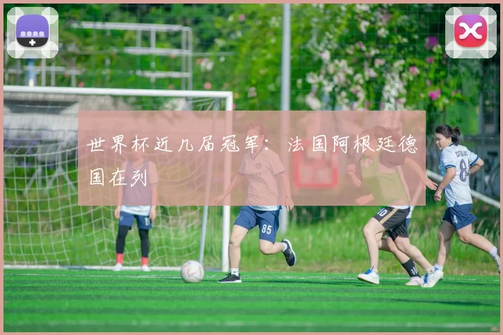 世界杯近几届冠军：法国阿根廷德国在列