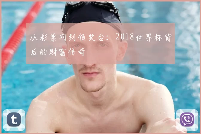 从彩票网到领奖台：2018世界杯背后的财富传奇