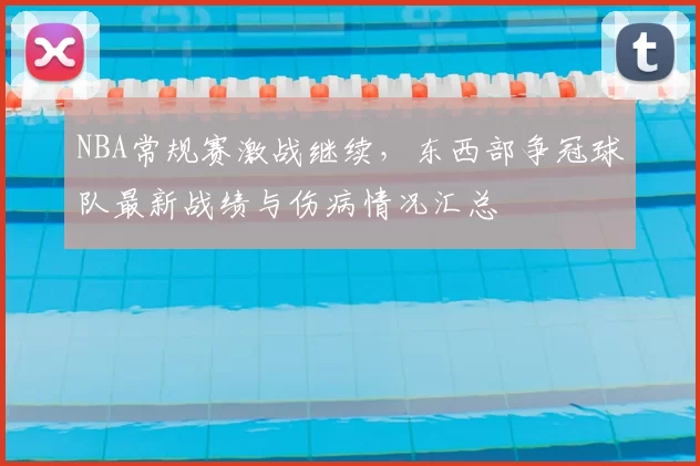 NBA常规赛激战继续,东西部争冠球队最新战绩与伤病情况汇总