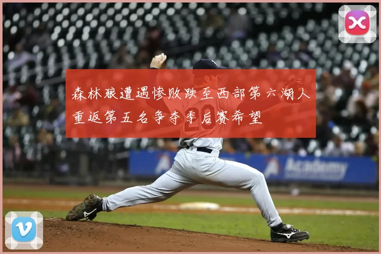 森林狼遭遇惨败跌至西部第六湖人重返第五名争夺季后赛希望