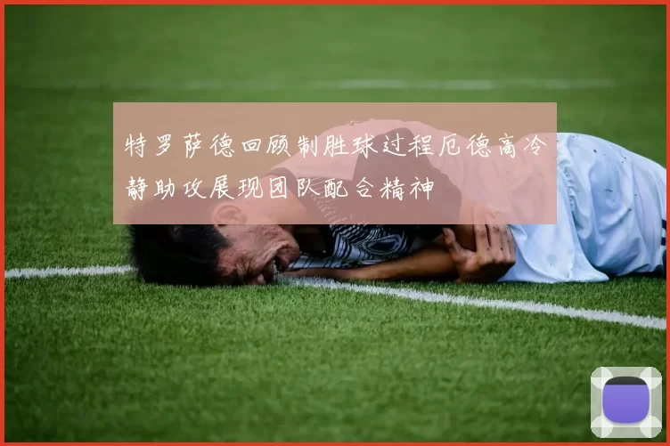 特罗萨德回顾制胜球过程厄德高冷静助攻展现团队配合精神