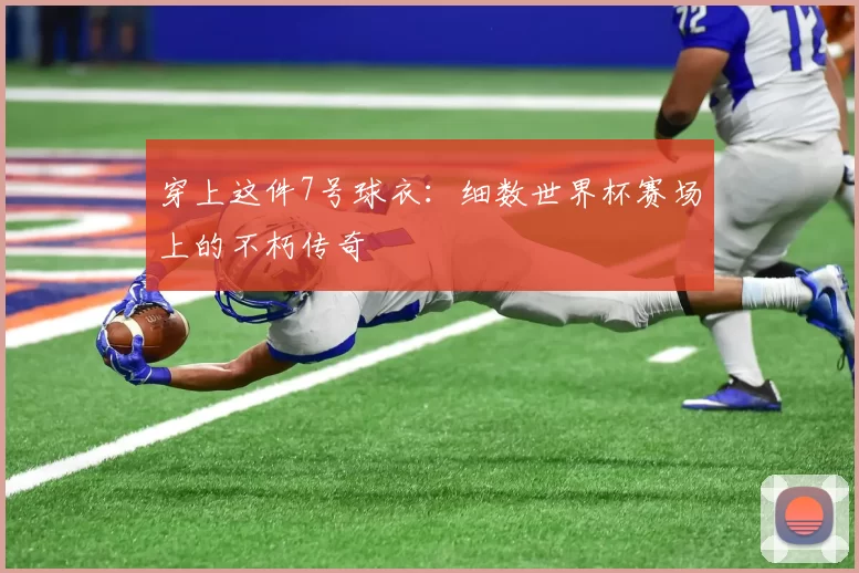 穿上这件7号球衣：细数世界杯赛场上的不朽传奇