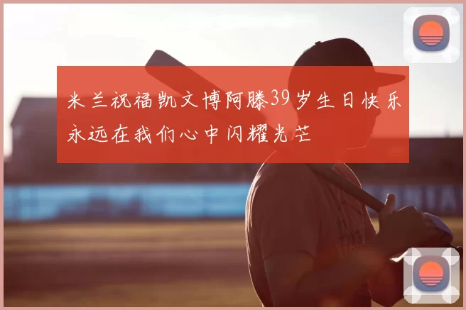 米兰祝福凯文博阿滕39岁生日快乐永远在我们心中闪耀光芒