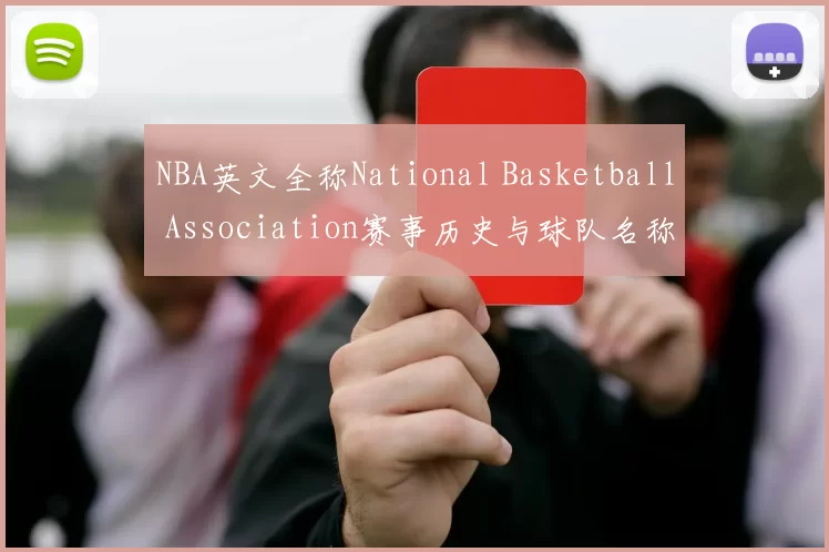 NBA英文全称National Basketball Association赛事历史与球队名称解析