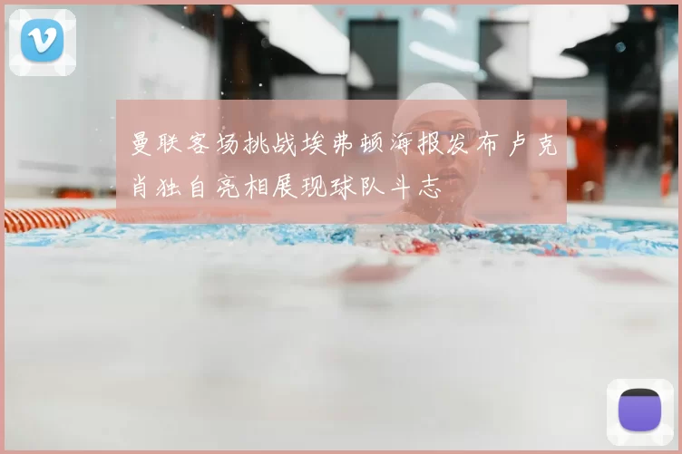 曼联客场挑战埃弗顿海报发布卢克肖独自亮相展现球队斗志