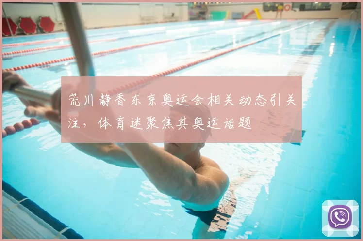 荒川静香东京奥运会相关动态引关注,体育迷聚焦其奥运话题