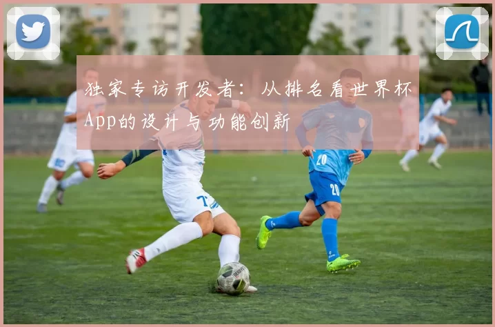 独家专访开发者：从排名看世界杯App的设计与功能创新