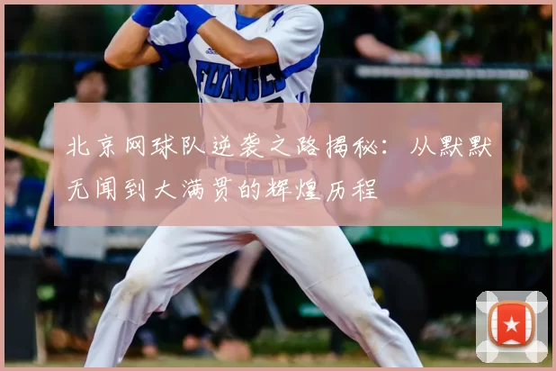 北京网球队逆袭之路揭秘：从默默无闻到大满贯的辉煌历程