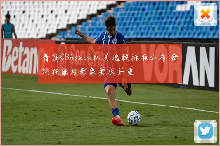 青岛CBA拉拉队员选拔标准公布 舞蹈技能与形象要求并重