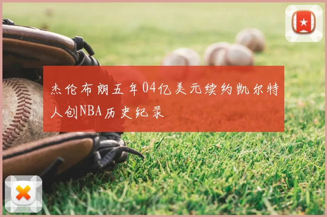 杰伦布朗五年04亿美元续约凯尔特人创NBA历史纪录