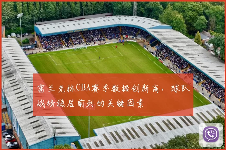 富兰克林CBA赛季数据创新高，球队战绩稳居前列的关键因素