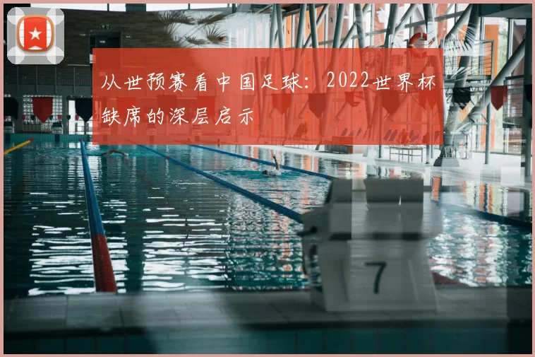 从世预赛看中国足球：2022世界杯缺席的深层启示