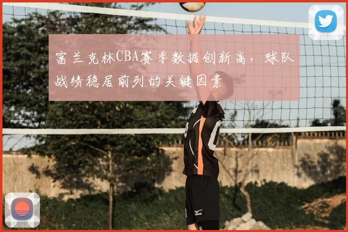 富兰克林CBA赛季数据创新高，球队战绩稳居前列的关键因素