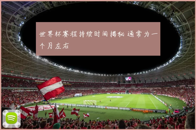 世界杯赛程持续时间揭秘 通常为一个月左右