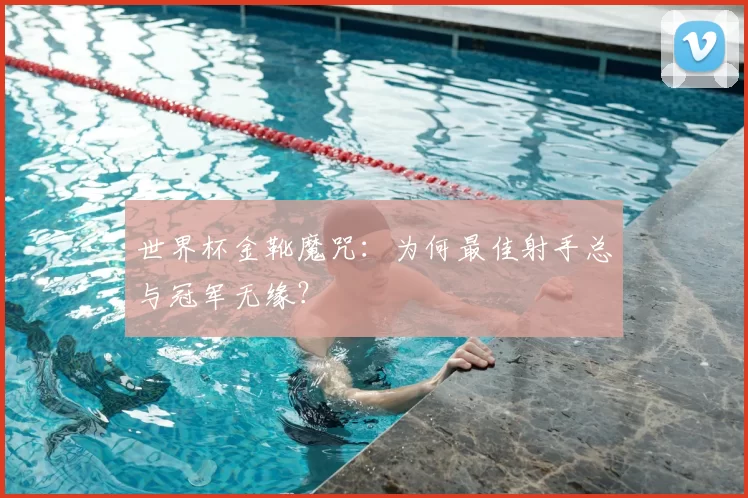 世界杯金靴魔咒：为何最佳射手总与冠军无缘？