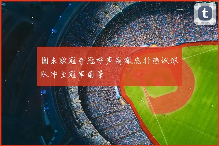 国米欧冠夺冠呼声高涨虎扑热议球队冲击冠军前景