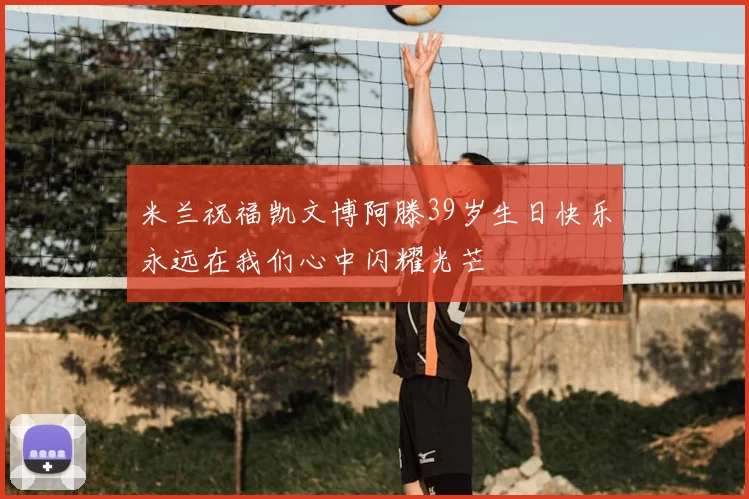 米兰祝福凯文博阿滕39岁生日快乐永远在我们心中闪耀光芒