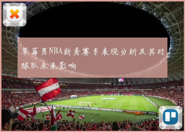 草莓男NBA新秀赛季表现分析及其对球队未来影响