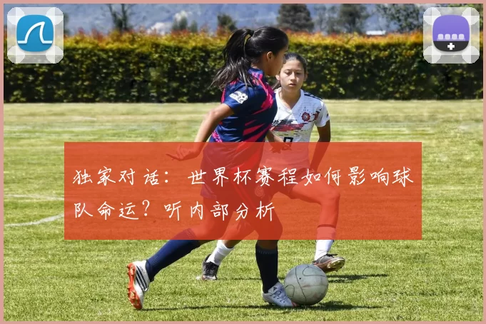 独家对话：世界杯赛程如何影响球队命运？听内部分析