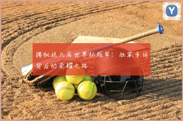 揭秘这几届世界杯冠军：独家专访背后的荣耀之路