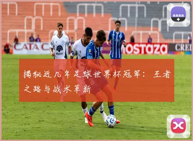 揭秘近几年足球世界杯冠军：王者之路与战术革新