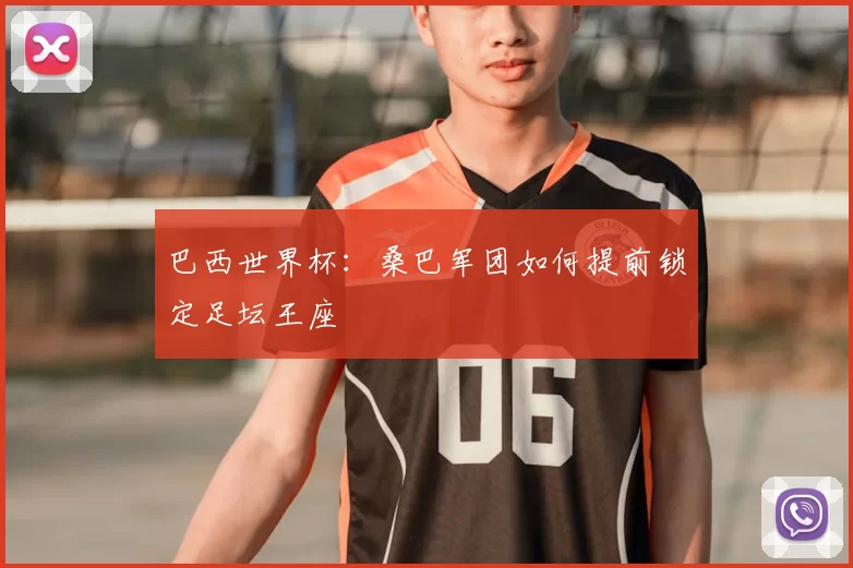巴西世界杯：桑巴军团如何提前锁定足坛王座