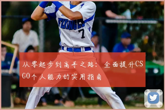 从零起步到高手之路：全面提升CSGO个人能力的实用指南