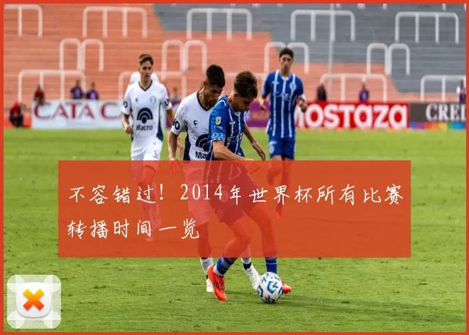 不容错过！2014年世界杯所有比赛转播时间一览