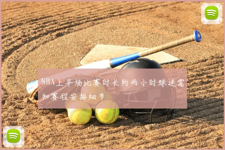 NBA上半场比赛时长约两小时球迷需知赛程安排细节