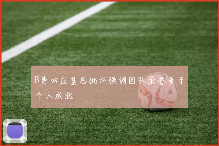 B费回应基恩批评强调团队荣誉重于个人成就