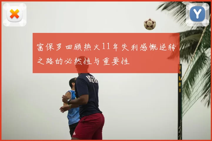 富保罗回顾热火11年失利感慨逆转之路的必然性与重要性