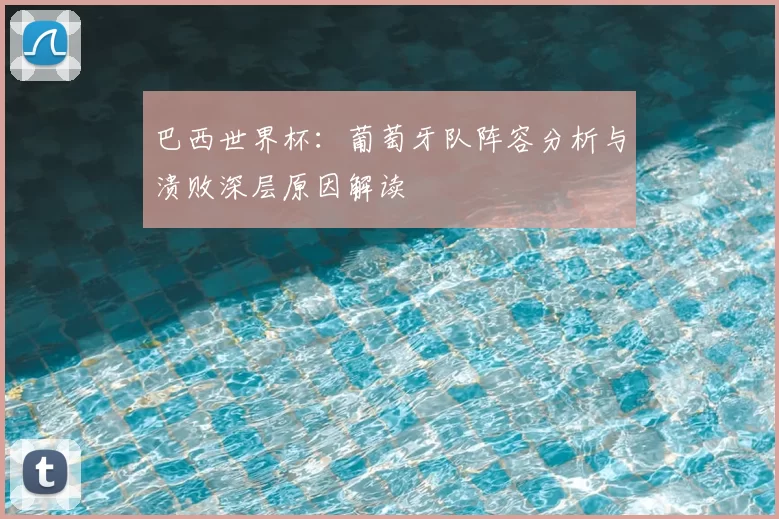 巴西世界杯：葡萄牙队阵容分析与溃败深层原因解读