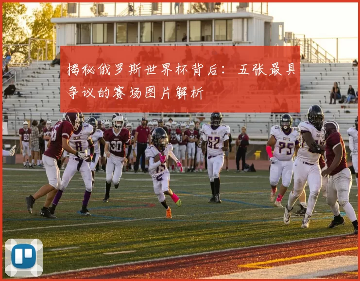 揭秘俄罗斯世界杯背后：五张最具争议的赛场图片解析