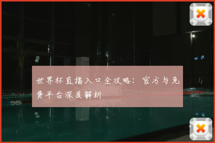 世界杯直播入口全攻略：官方与免费平台深度解析