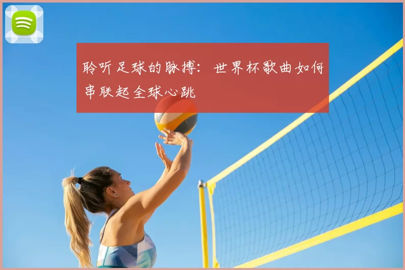 聆听足球的脉搏:世界杯歌曲如何串联起全球心跳
