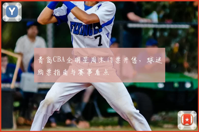 青岛CBA全明星周末门票开售,球迷购票指南与赛事看点