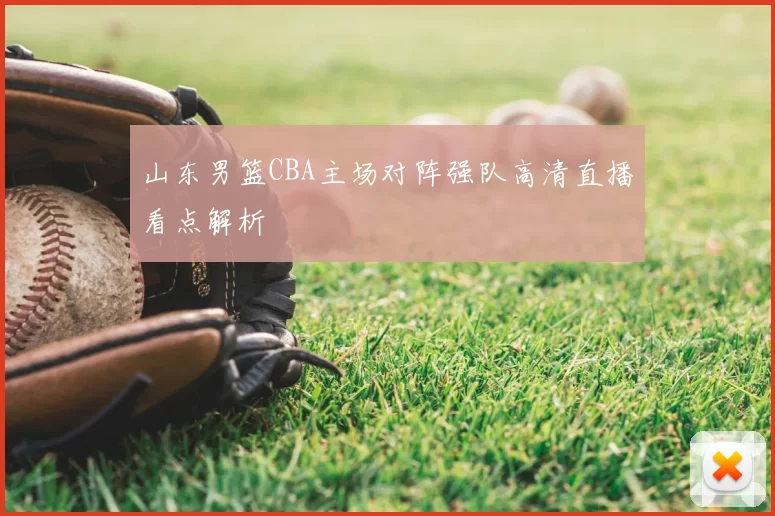 山东男篮CBA主场对阵强队高清直播看点解析