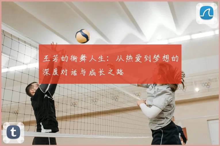 王芳的街舞人生：从热爱到梦想的深度对话与成长之路