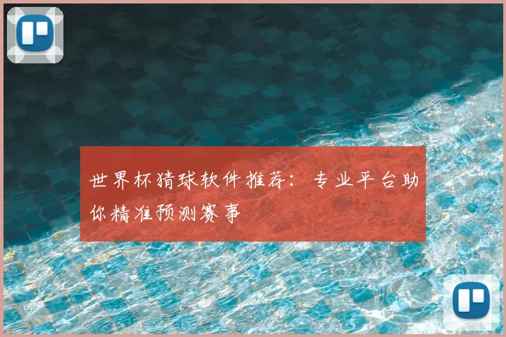 世界杯猜球软件推荐：专业平台助你精准预测赛事