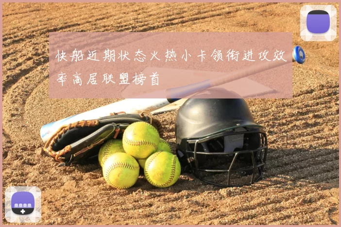 快船近期状态火热小卡领衔进攻效率高居联盟榜首