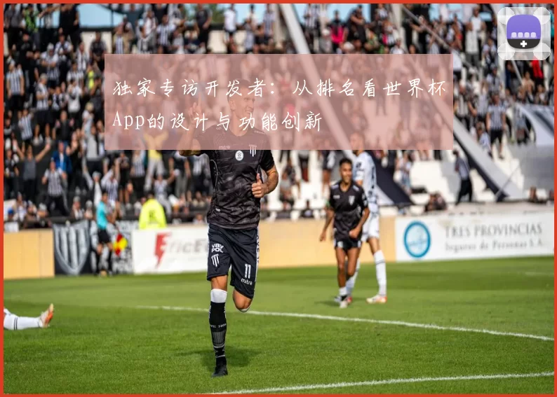 独家专访开发者：从排名看世界杯App的设计与功能创新