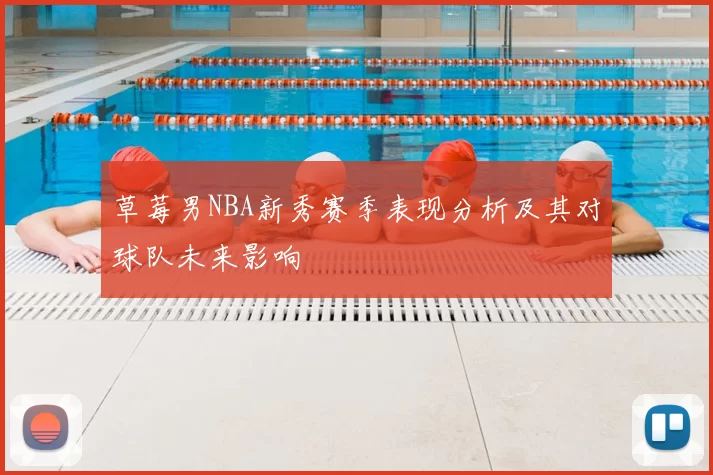 草莓男NBA新秀赛季表现分析及其对球队未来影响