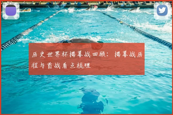 历史世界杯揭幕战回顾：揭幕战历程与首战看点梳理